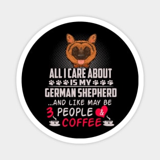 All I Care About Is My German Shepherd And Like May Be 3 People And Coffee Magnet